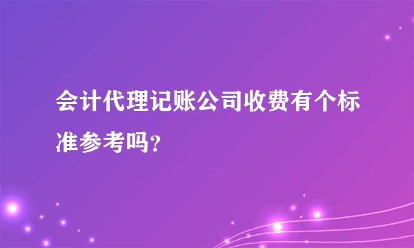 会计代理记账公司收费有个标准参考吗？