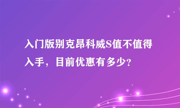 入门版别克昂科威S值不值得入手，目前优惠有多少？