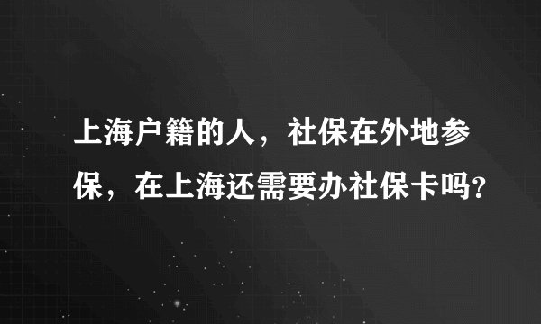 上海户籍的人，社保在外地参保，在上海还需要办社保卡吗？