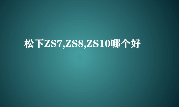 松下ZS7,ZS8,ZS10哪个好