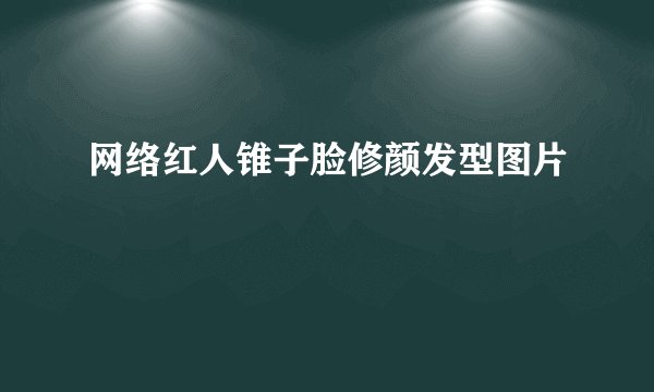 网络红人锥子脸修颜发型图片