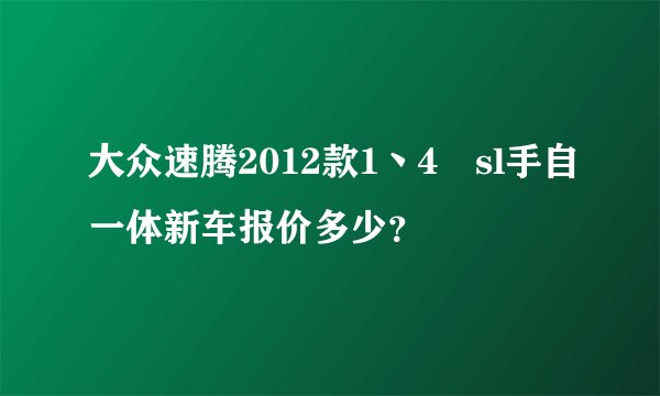 大众速腾2012款1丶4丅sl手自一体新车报价多少？