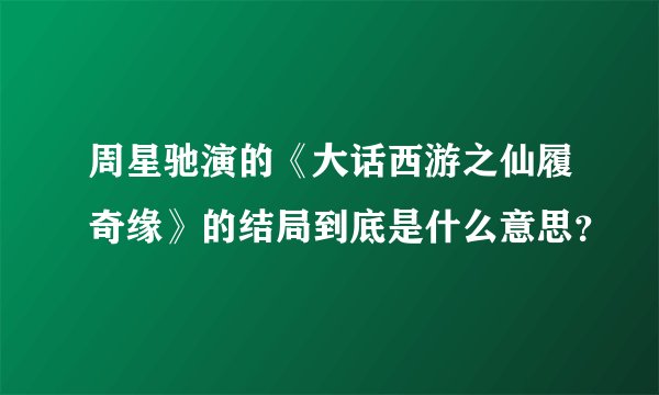 周星驰演的《大话西游之仙履奇缘》的结局到底是什么意思？