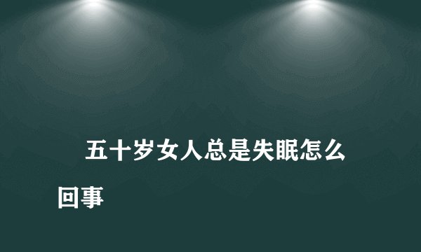 
    五十岁女人总是失眠怎么回事
  