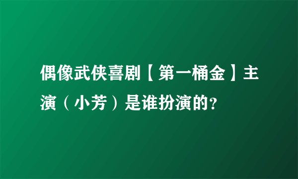 偶像武侠喜剧【第一桶金】主演（小芳）是谁扮演的？