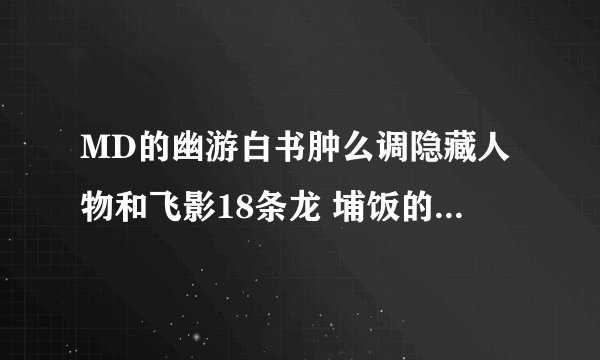 MD的幽游白书肿么调隐藏人物和飞影18条龙 埔饭的18个气功波