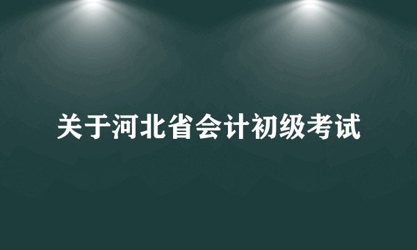 关于河北省会计初级考试