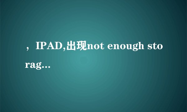 ，IPAD,出现not enough storage什么意思,如何处理