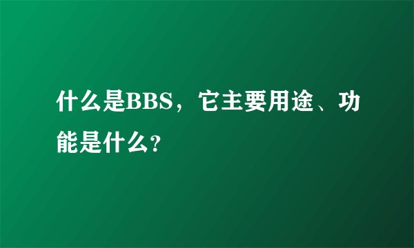 什么是BBS，它主要用途、功能是什么？