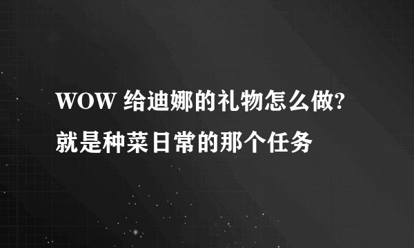 WOW 给迪娜的礼物怎么做? 就是种菜日常的那个任务