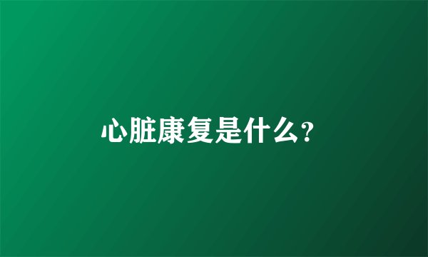 心脏康复是什么？