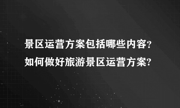 景区运营方案包括哪些内容？如何做好旅游景区运营方案?