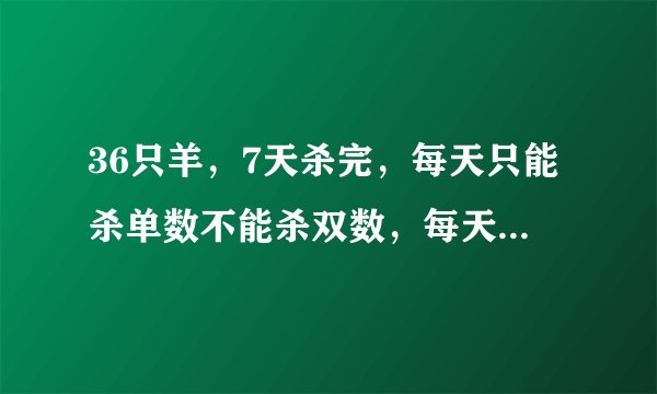 36只羊，7天杀完，每天只能杀单数不能杀双数，每天杀几只？