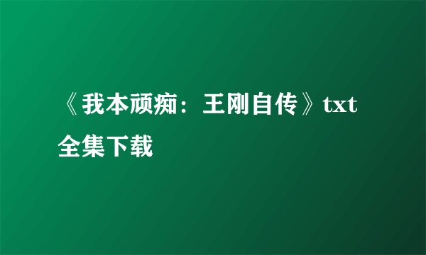 《我本顽痴：王刚自传》txt全集下载