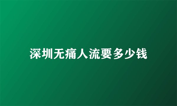 深圳无痛人流要多少钱