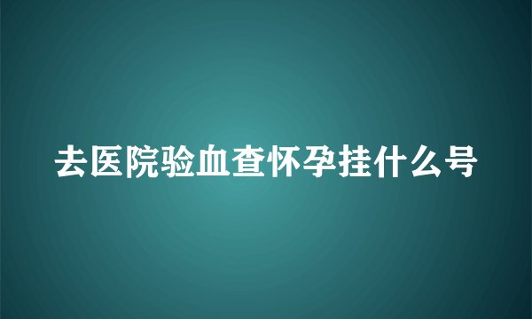 去医院验血查怀孕挂什么号