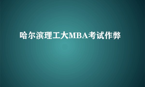 哈尔滨理工大MBA考试作弊