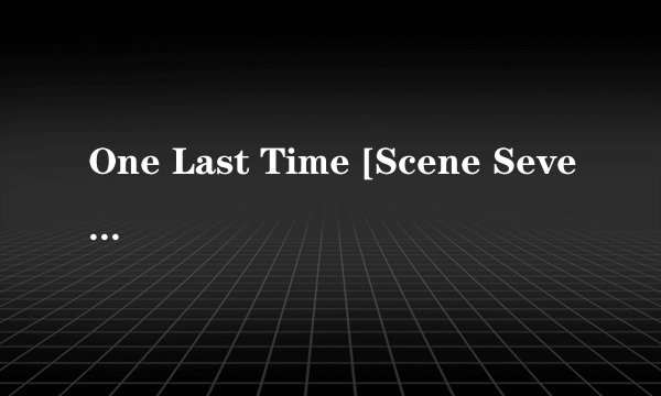 One Last Time [Scene Seven] 歌词