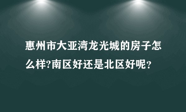 惠州市大亚湾龙光城的房子怎么样?南区好还是北区好呢？