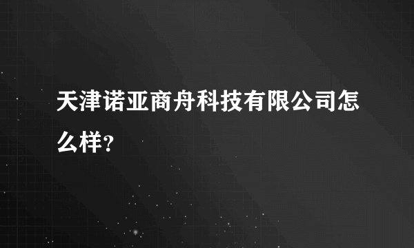 天津诺亚商舟科技有限公司怎么样？