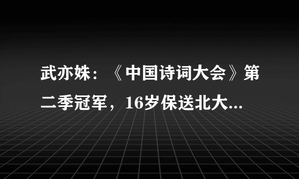 武亦姝：《中国诗词大会》第二季冠军，16岁保送北大，现状如何？