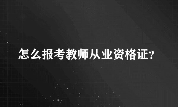 怎么报考教师从业资格证？