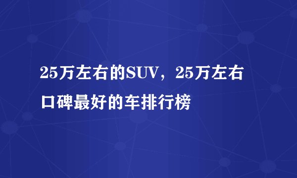 25万左右的SUV，25万左右口碑最好的车排行榜