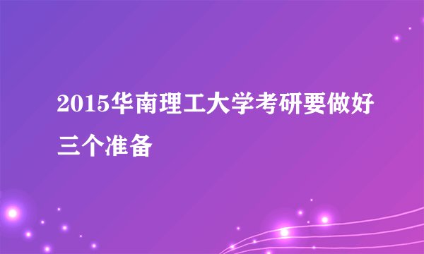 2015华南理工大学考研要做好三个准备