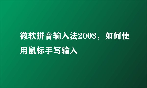 微软拼音输入法2003，如何使用鼠标手写输入