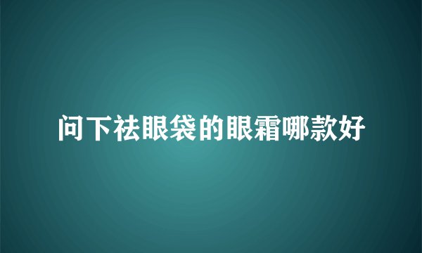 问下祛眼袋的眼霜哪款好