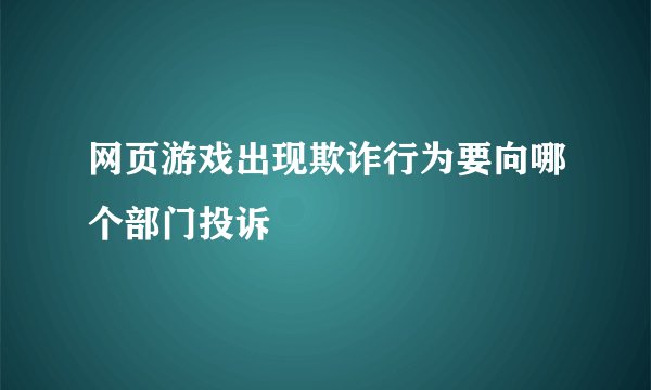 网页游戏出现欺诈行为要向哪个部门投诉
