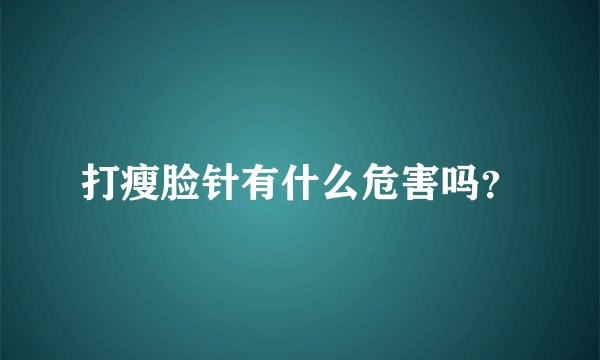 打瘦脸针有什么危害吗？