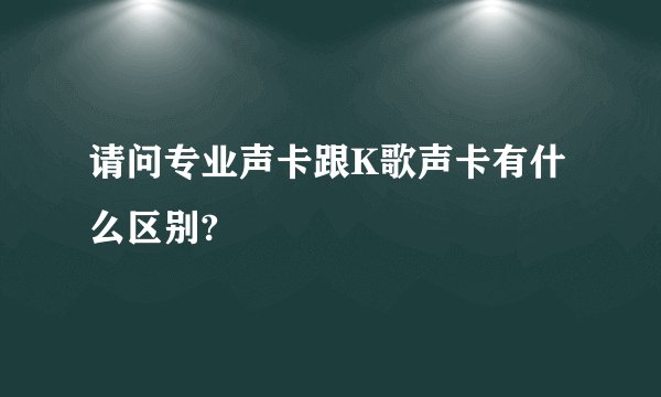 请问专业声卡跟K歌声卡有什么区别?