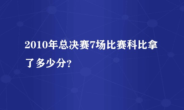 2010年总决赛7场比赛科比拿了多少分？
