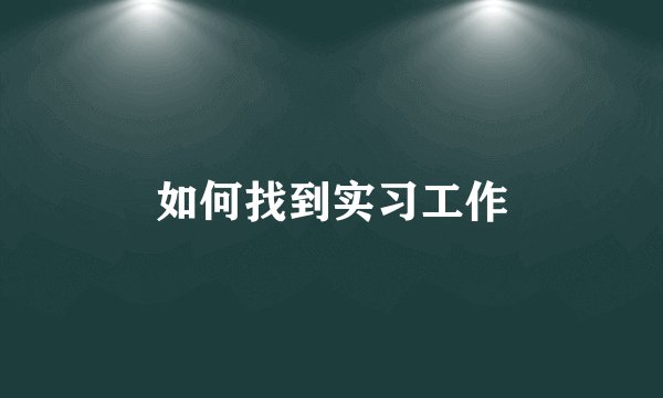 如何找到实习工作