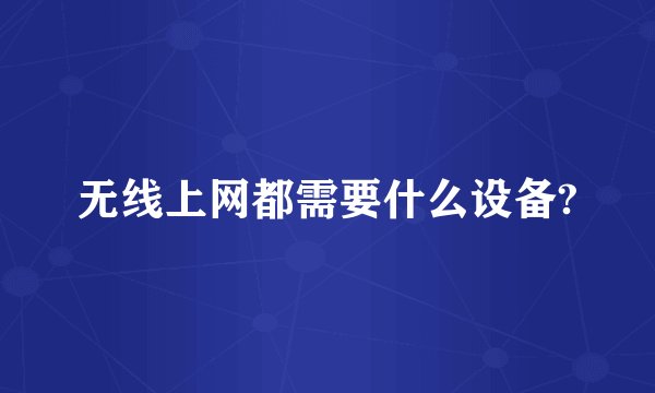 无线上网都需要什么设备?