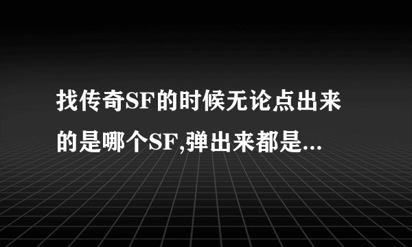 找传奇SF的时候无论点出来的是哪个SF,弹出来都是一个SF的网页.怎么解决.?