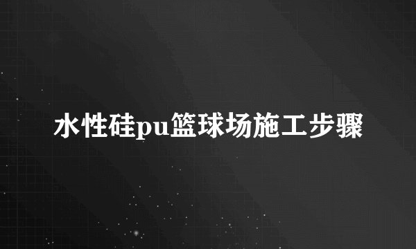 水性硅pu篮球场施工步骤