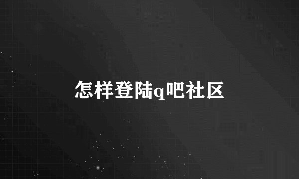 怎样登陆q吧社区