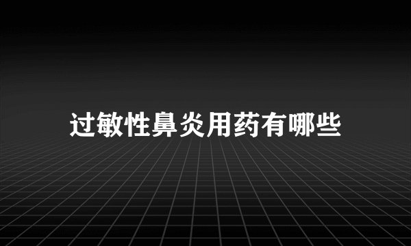 过敏性鼻炎用药有哪些