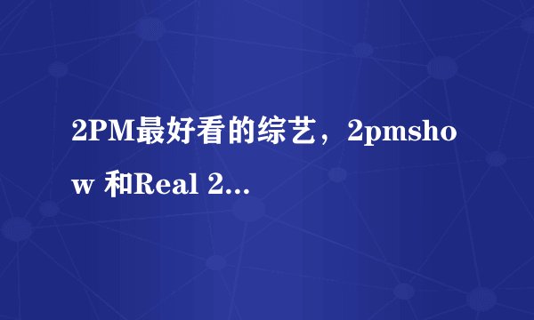 2PM最好看的综艺，2pmshow 和Real 2pm除外（已经看过了）