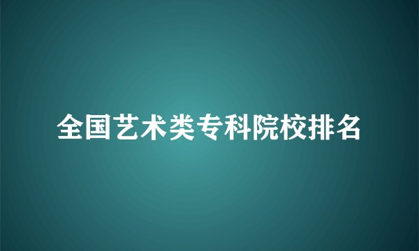 全国艺术类专科院校排名