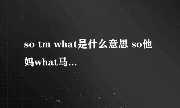 so tm what是什么意思 so他妈what马云表情包 so他妈what是骂人吗