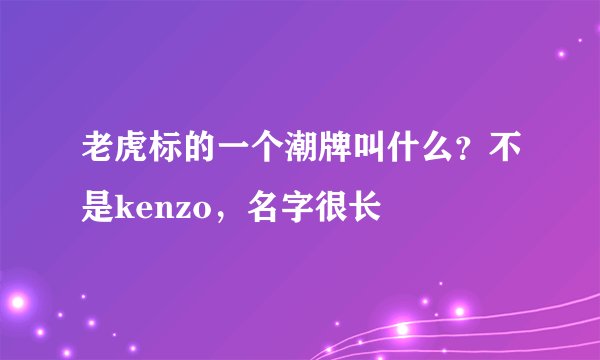 老虎标的一个潮牌叫什么？不是kenzo，名字很长