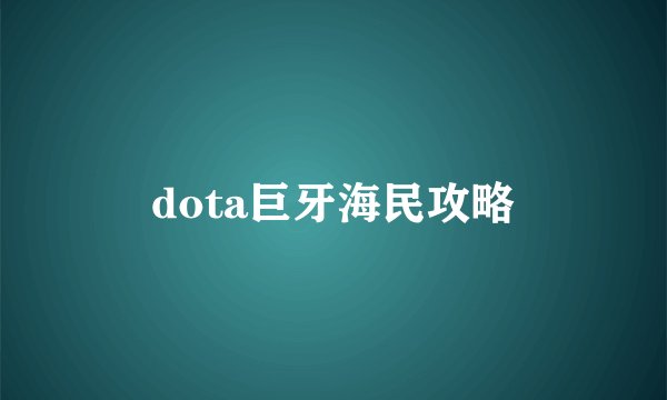 dota巨牙海民攻略