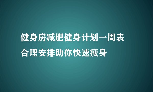 健身房减肥健身计划一周表 合理安排助你快速瘦身