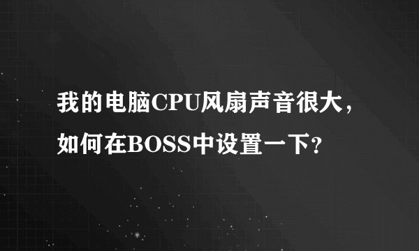 我的电脑CPU风扇声音很大，如何在BOSS中设置一下？