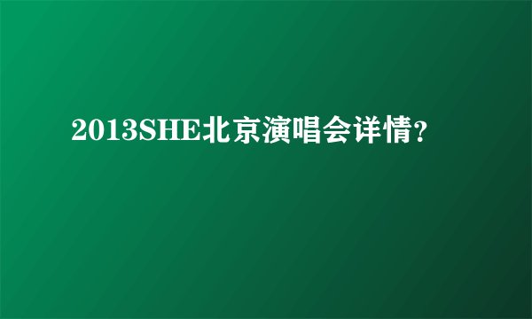 2013SHE北京演唱会详情？