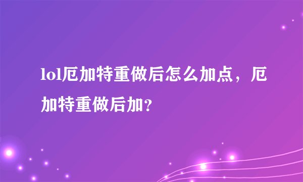 lol厄加特重做后怎么加点，厄加特重做后加？