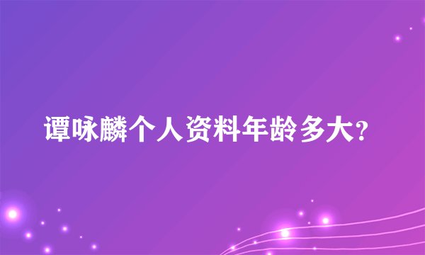 谭咏麟个人资料年龄多大？